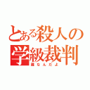 とある殺人の学級裁判（誰なんだよ）