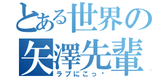 とある世界の矢澤先輩（ラブにこっ♡）