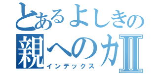 とあるよしきの親へのカマバレⅡ（インデックス）