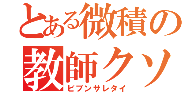 とある微積の教師クソ（ビブンサレタイ）