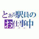 とある駅員のお仕事中（デバン）