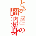 とある「蓮」の超肉短身（チビデブ）