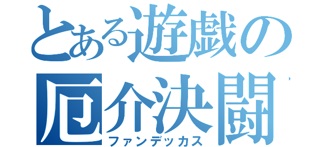 とある遊戯の厄介決闘者（ファンデッカス）