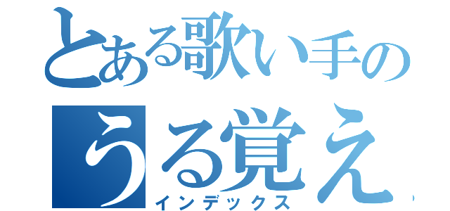 とある歌い手のうる覚え（インデックス）