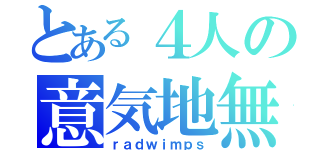 とある４人の意気地無（ｒａｄｗｉｍｐｓ）