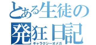 とある生徒の発狂日記（ギャラクシーオメガ）