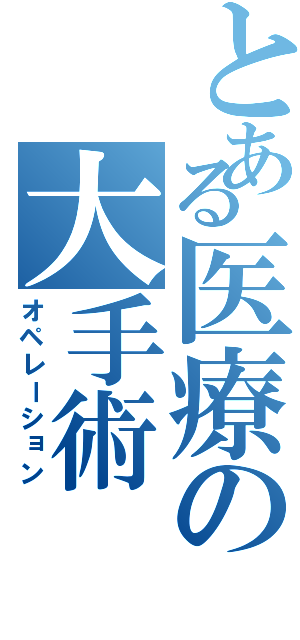 とある医療の大手術（オペレーション）