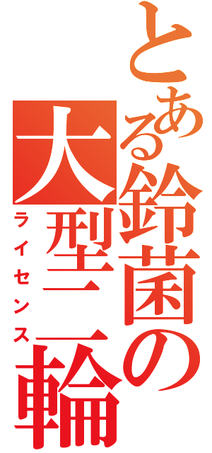 とある鈴菌の大型二輪（ライセンス）