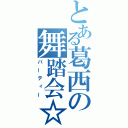 とある葛西の舞踏会☆（パーティー）