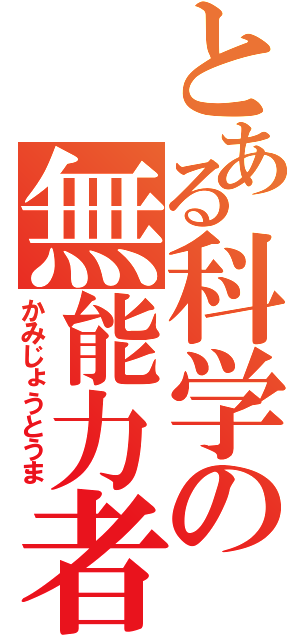 とある科学の無能力者（かみじょうとうま）