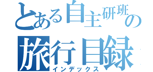 とある自主研班の旅行目録（インデックス）