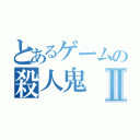 とあるゲームの殺人鬼Ⅱ（）