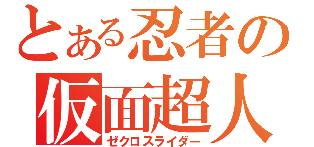 とある忍者の仮面超人（ゼクロスライダー）