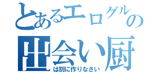 とあるエログルの出会い厨（は別に作りなさい）