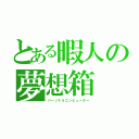 とある暇人の夢想箱（パーソナルコンピューター）