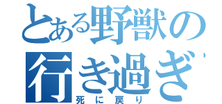 とある野獣の行き過ぎ（死　に　戻　り）