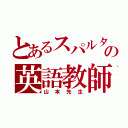 とあるスパルタの英語教師（山本先生）