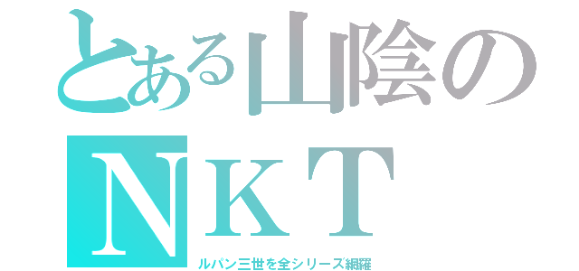 とある山陰のＮＫＴ（ルパン三世を全シリーズ網羅）