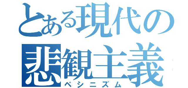 とある現代の悲観主義（ペシニズム）