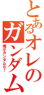 とあるオレのガンダム（俺がガンダムだ！）