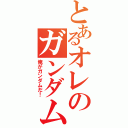 とあるオレのガンダム（俺がガンダムだ！）