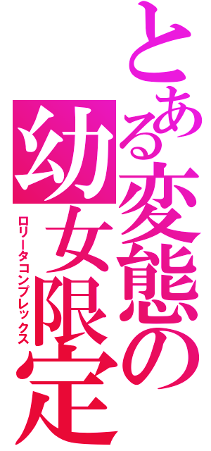 とある変態の幼女限定（ロリータコンプレックス）