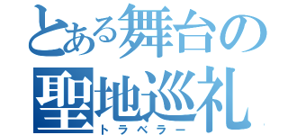 とある舞台の聖地巡礼（トラベラー）