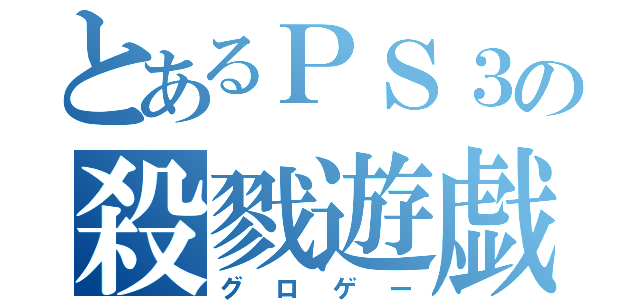 とあるＰＳ３の殺戮遊戯（グロゲー）