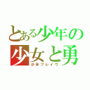 とある少年の少女と勇気（少年ブレイヴ）