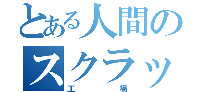 とある人間のスクラップ（工場）