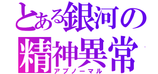 とある銀河の精神異常（アブノーマル）