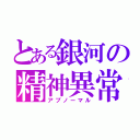 とある銀河の精神異常（アブノーマル）