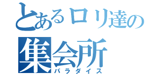 とあるロリ達の集会所（パラダイス）