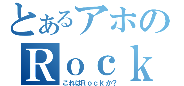 とあるアホのＲｏｃｋ？放送（これはＲｏｃｋか？）