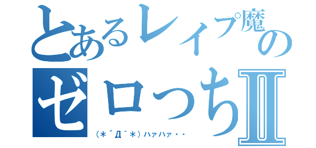 とあるレイプ魔のゼロっちⅡ（（＊´Д｀＊）ハァハァ・・）