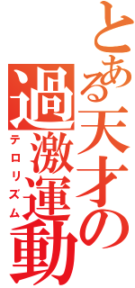 とある天才の過激運動（テロリズム）