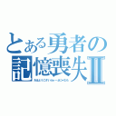 とある勇者の記憶喪失Ⅱ（おはようございぶぁ～ふにゃむも）