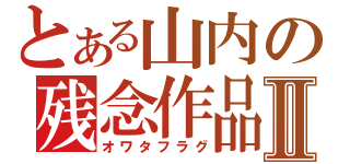 とある山内の残念作品Ⅱ（オワタフラグ）