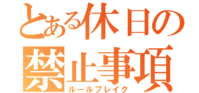 とある休日の禁止事項（ルールブレイク）