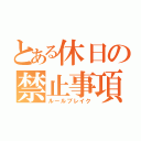 とある休日の禁止事項（ルールブレイク）