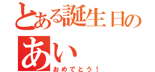 とある誕生日のあい（おめでとう！）