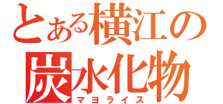 とある横江の炭水化物（マヨライス）