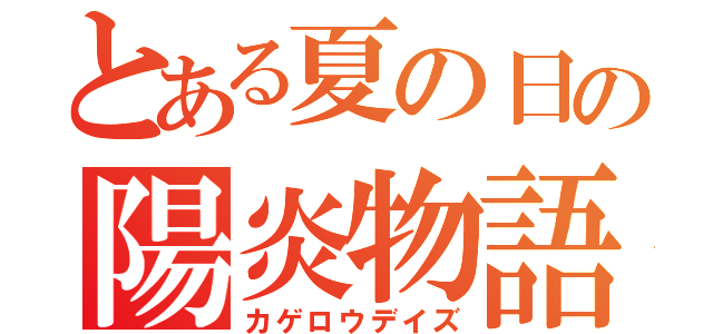 とある夏の日の陽炎物語（カゲロウデイズ）