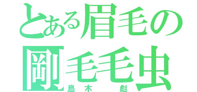 とある眉毛の剛毛毛虫（島木 彪）