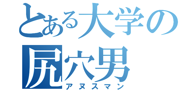 とある大学の尻穴男（アヌスマン）