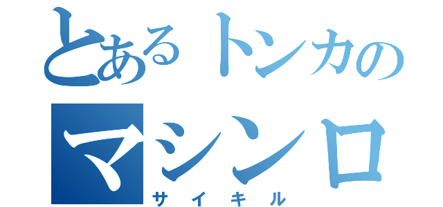 とあるトンカのマシンロボ（サイキル）