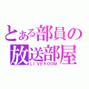 とある部員の放送部屋（ＬＩＶＥＲＯＯＭ）