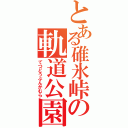 とある碓氷峠の軌道公園（てつどうぶんかむら）