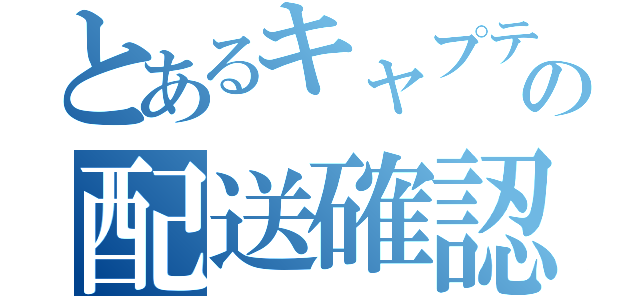 とあるキャプテンの配送確認（）