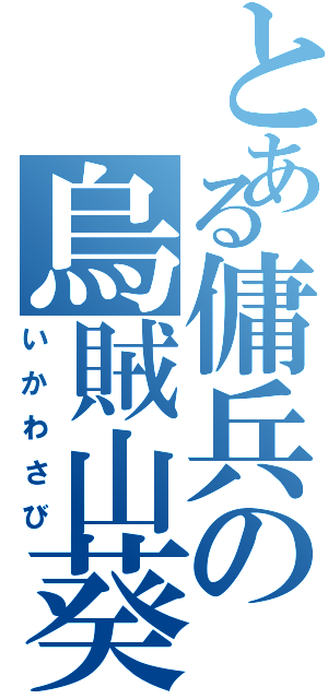 とある傭兵の烏賊山葵（いかわさび）